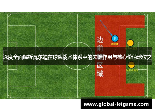 深度全面解析瓦尔迪在球队战术体系中的关键作用与核心价值地位之