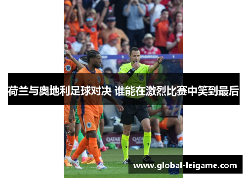 荷兰与奥地利足球对决 谁能在激烈比赛中笑到最后