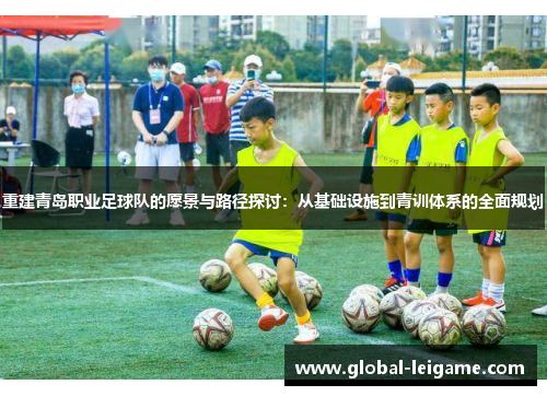 重建青岛职业足球队的愿景与路径探讨：从基础设施到青训体系的全面规划