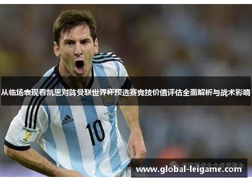 从临场表现看凯恩对阵曼联世界杯预选赛竞技价值评估全面解析与战术影响