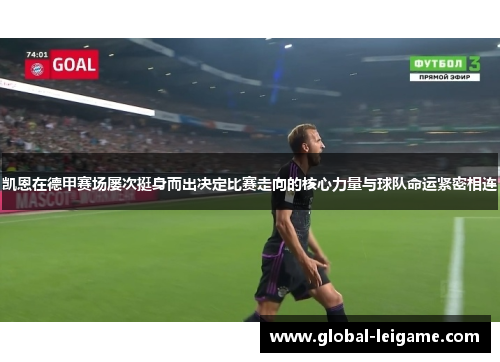 凯恩在德甲赛场屡次挺身而出决定比赛走向的核心力量与球队命运紧密相连