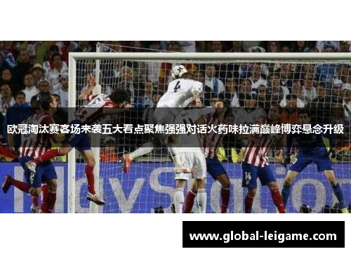 欧冠淘汰赛客场来袭五大看点聚焦强强对话火药味拉满巅峰博弈悬念升级