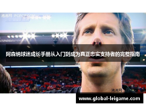 阿森纳球迷成长手册从入门到成为真正忠实支持者的完整指南