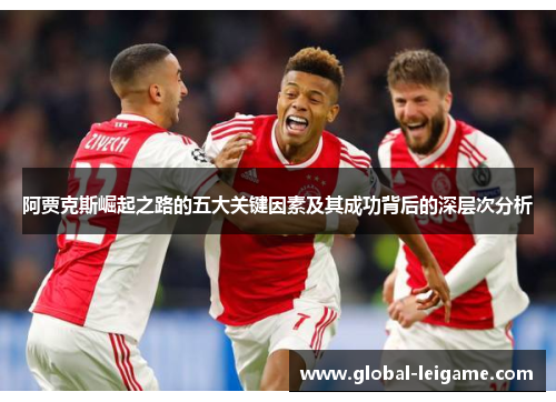 阿贾克斯崛起之路的五大关键因素及其成功背后的深层次分析