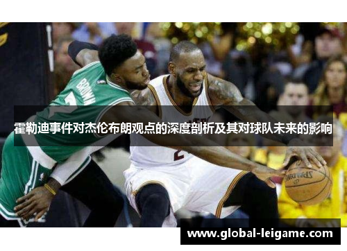 霍勒迪事件对杰伦布朗观点的深度剖析及其对球队未来的影响