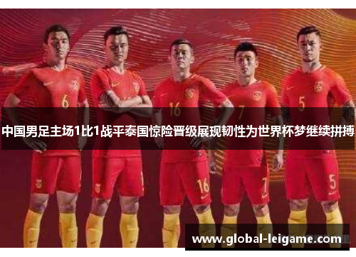 中国男足主场1比1战平泰国惊险晋级展现韧性为世界杯梦继续拼搏
