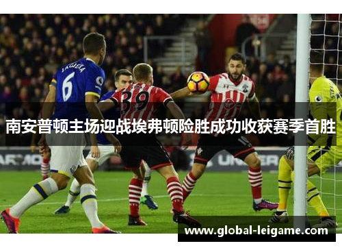 南安普顿主场迎战埃弗顿险胜成功收获赛季首胜