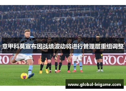 意甲科莫宣布因战绩波动将进行管理层重组调整