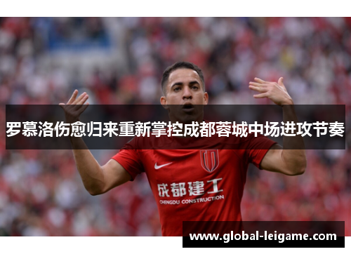 罗慕洛伤愈归来重新掌控成都蓉城中场进攻节奏