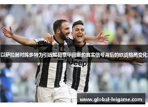 以萨拉赫对阵多特为引线解码意甲回暖的真实信号背后的欧战格局变化 以萨拉赫对阵多特为引线解码意甲回暖的真实信号背后的欧战格局变化