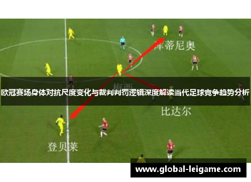 欧冠赛场身体对抗尺度变化与裁判判罚逻辑深度解读当代足球竞争趋势分析 欧冠赛场身体对抗尺度变化与裁判判罚逻辑深度解读当代足球竞争趋势分析